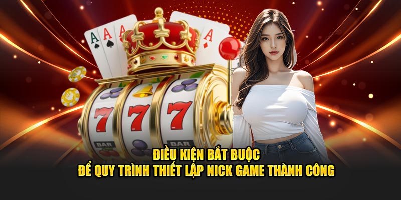 Điều kiện bắt buộc để quy trình thiết lập nick game thành công