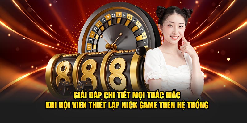 Giải đáp chi tiết mọi thắc mắc khi hội viên thiết lập nick game trên hệ thống