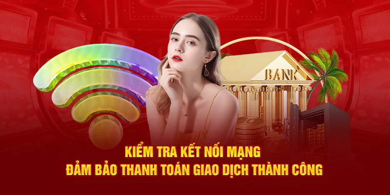 Kiểm tra kết nối mạng đảm bảo thanh toán giao dịch thành công 