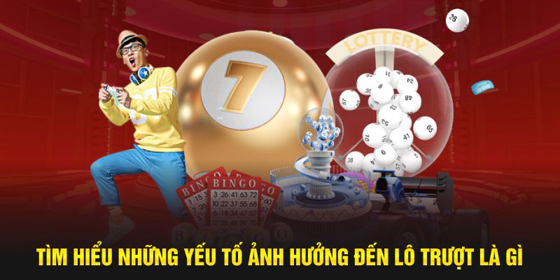 Tìm hiểu những yếu tố ảnh hưởng đến lô trượt là gì